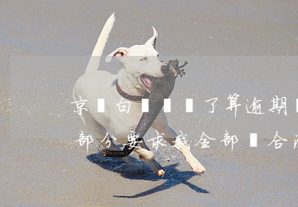 京東白條違約了算逾期嗎 京東白條還了逾期部分要求我全部還合法嗎