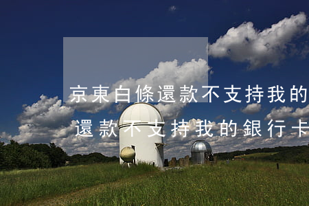 京東白條還款不支持我的銀行卡-京東白條還款不支持我的銀行卡怎么辦