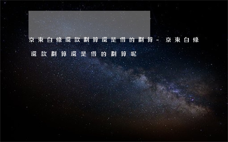 京東白條還款劃算還是借的劃算-京東白條還款劃算還是借的劃算呢