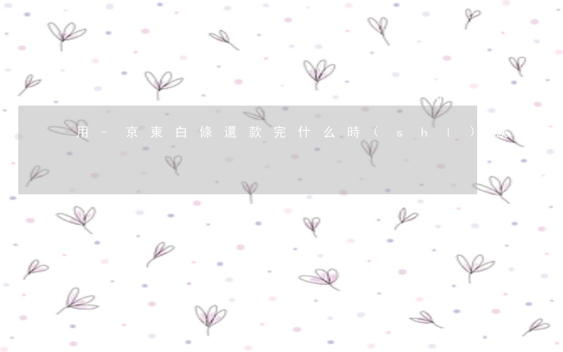 京東白條還款完什么時(shí)候可以再用-京東白條還款完什么時(shí)候可以再用啊