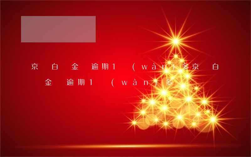 京東白條金條逾期1萬(wàn)多(京東白條金條逾期1萬(wàn)多)