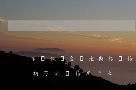 京東白條金條逾期能辦信用卡嗎(京東白條逾期可以辦信用卡么)