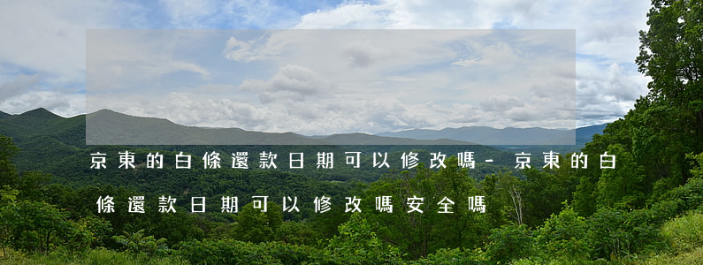 京東的白條還款日期可以修改嗎-京東的白條還款日期可以修改嗎安全嗎