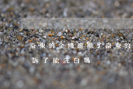 京東的金條逾期了(京東的金條逾期了還被投訴了,能洗白嗎)