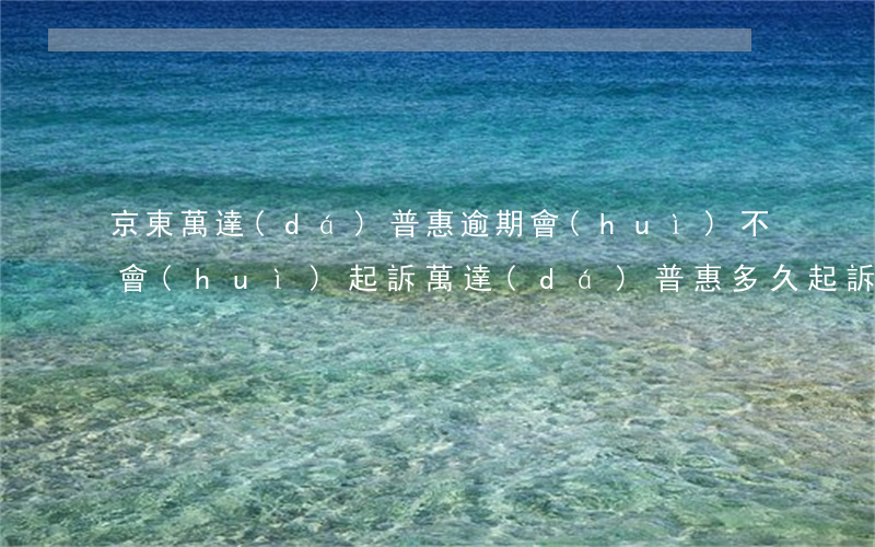 京東萬達(dá)普惠逾期會(huì)不會(huì)起訴 萬達(dá)普惠多久起訴