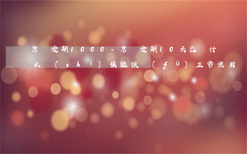 京東逾期1000-京東逾期10天,己還,什么時(shí)候能恢復(fù)正常使用