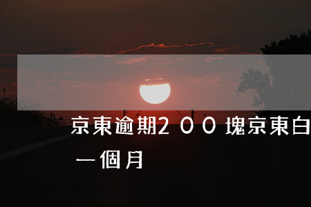 京東逾期200塊(京東白條200元逾期了一個月)