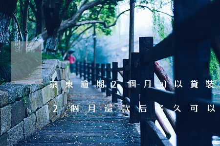 京東逾期2個月可以貸裝修貸嗎-京東逾期2個月還款后多久可以再借