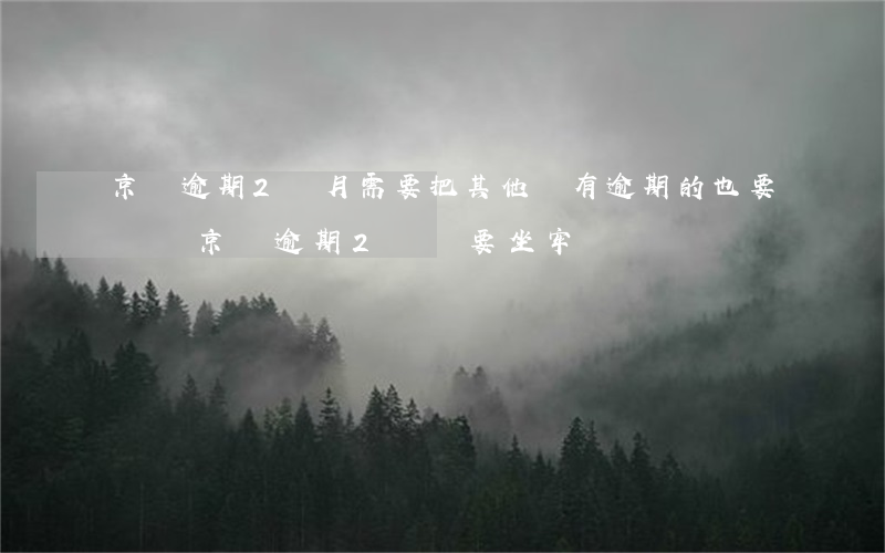 京東逾期2個月,需要把其他沒有逾期的也要還嗎（京東逾期2萬還要坐牢嗎）