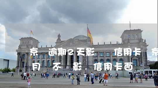 京東逾期2天影響辦信用卡嗎(京東逾期2個月會不會影響信用卡面簽)