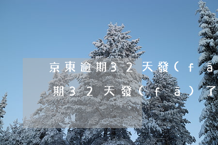 京東逾期32天發(fā)了通告函(京東逾期32天發(fā)了通告函)