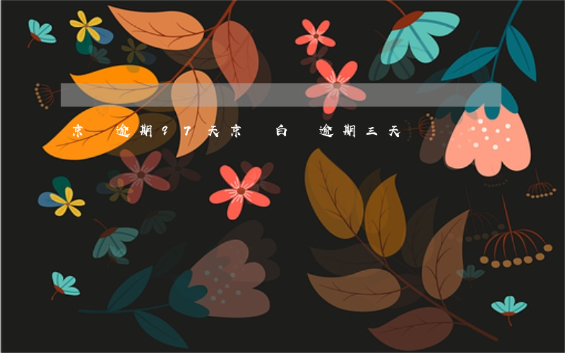 京東逾期97天(京東白條逾期三天)