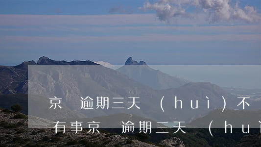 京東逾期三天會(huì)不會(huì)有事(京東逾期三天會(huì)不會(huì)有事)