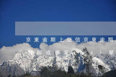 京東逾期上征信(京東逾期上征信了會影響考教師或事業(yè)單位嗎)