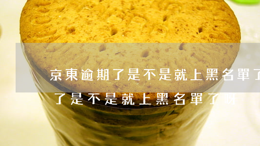 京東逾期了是不是就上黑名單了-京東逾期了是不是就上黑名單了呀