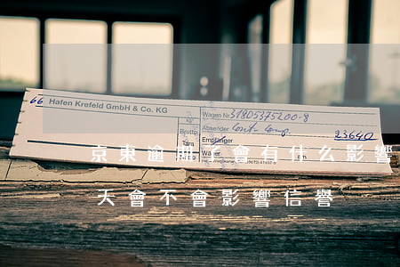 京東逾期了會有什么影響 京東還款逾期了三天,會不會影響信譽
