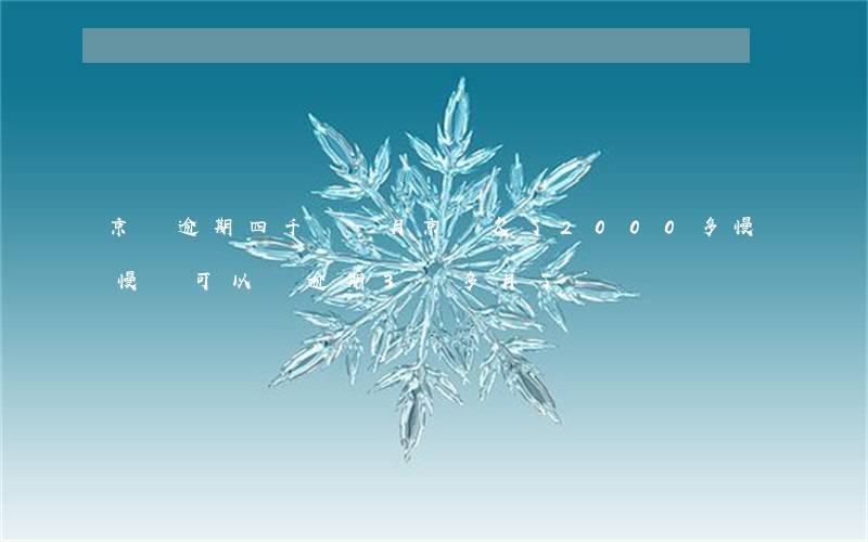 京東逾期四千兩個月(京東欠了2000多慢慢還可以嗎逾期3個多月了)
