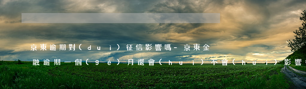 京東逾期對(duì)征信影響嗎-京東金融逾期一個(gè)月還會(huì)不會(huì)影響征信記錄
