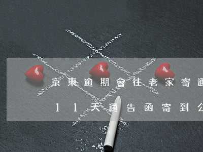 京東逾期會往老家寄通知函嗎 京東白條逾期11天通告函寄到公司還會寄家里嗎?
