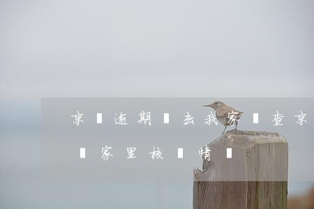 京東逾期說去我家調查(京東逾期電話通知要來家里核實情況)