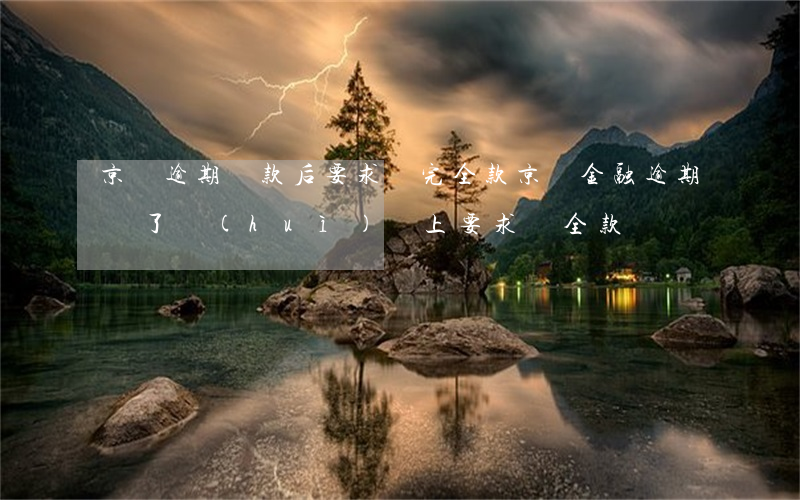 京東逾期還款后要求還完全款(京東金融逾期還了,會(huì)馬上要求還全款嗎)