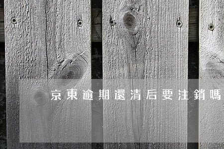 京東逾期還清后要注銷嗎