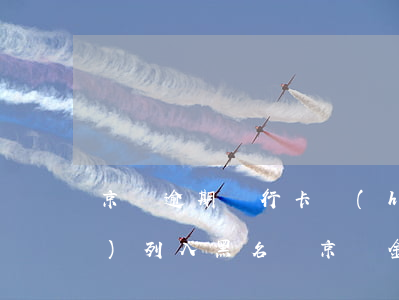 京東逾期銀行卡會(huì)不會(huì)列入黑名單(京東金融逾期一個(gè)月會(huì)被拉黑名單嘛)