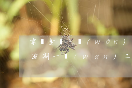 京東金條一萬(wàn)逾期半年(京東金條逾期一萬(wàn)二兩個(gè)月后需要還多少)