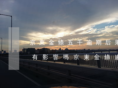 京東金條五千逾期后果(京東金條逾期5天會有影響嗎?京東金條逾期攻略!)