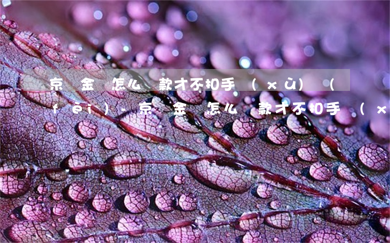 京東金條怎么還款才不扣手續(xù)費(fèi)-京東金條怎么還款才不扣手續(xù)費(fèi)呢