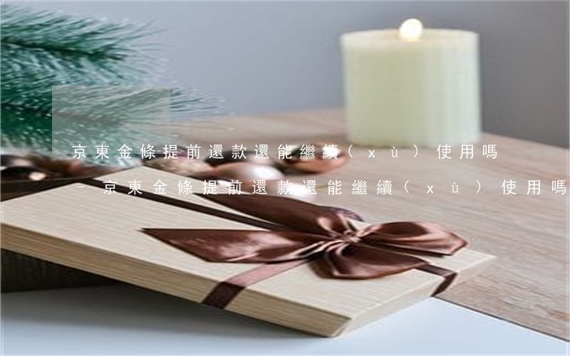 京東金條提前還款還能繼續(xù)使用嗎-京東金條提前還款還能繼續(xù)使用嗎安全嗎