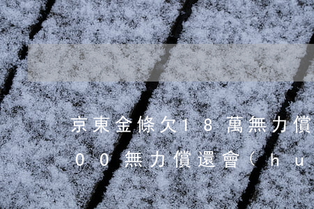 京東金條欠18萬無力償還(京東金條23000無力償還會(huì)怎樣)