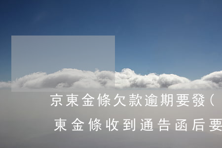 京東金條欠款逾期要發(fā)送律師函(京東金條收到通告函后要結(jié)清所有欠款嗎)