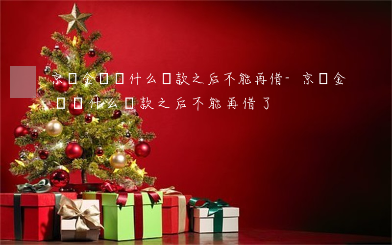 京東金條為什么還款之后不能再借-京東金條為什么還款之后不能再借了