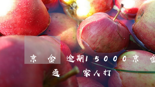 京東金條逾期15000(京東金條逾期多久會給通訊錄家人打電話)