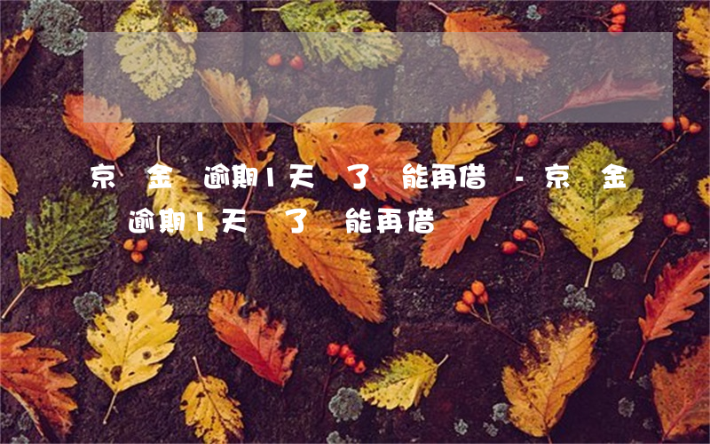 京東金條逾期1天還了還能再借嗎-京東金條逾期1天還了還能再借嗎