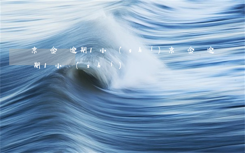 京東金條逾期1小時(shí)(京東金條逾期1小時(shí))