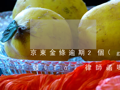 京東金條逾期2個(gè)月會(huì)發(fā)律師函嗎-京東金條逾期2個(gè)月會(huì)發(fā)律師函嗎是真的嗎