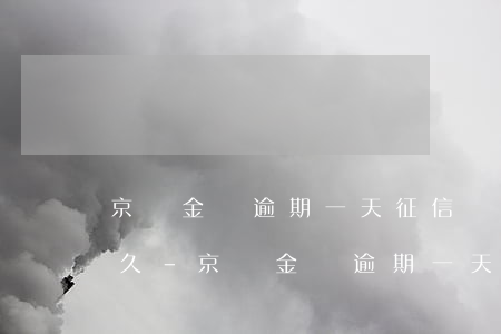 京東金條逾期一天征信會(huì)保留多久-京東金條逾期一天征信會(huì)保留多久記錄