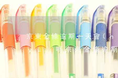京東金條逾期一天會(huì)影響信譽(yù)嗎(京東金條逾期一年了會(huì)有什么后果?)