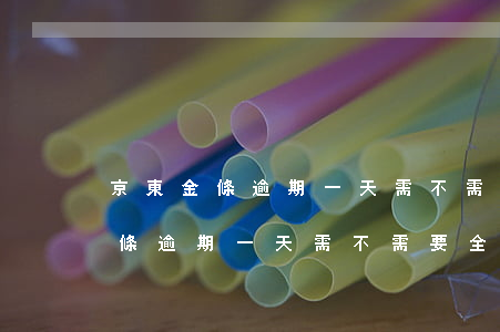 京東金條逾期一天需不需要全款還-京東金條逾期一天需不需要全款還款