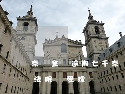 京東金條逾期七千 京東金條逾期7000元,法院會受理嗎