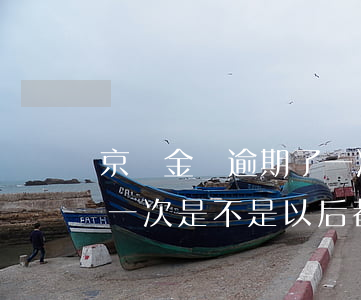 京東金條逾期了一次就不行了(京東金條逾期一次是不是以后都不能再借了)