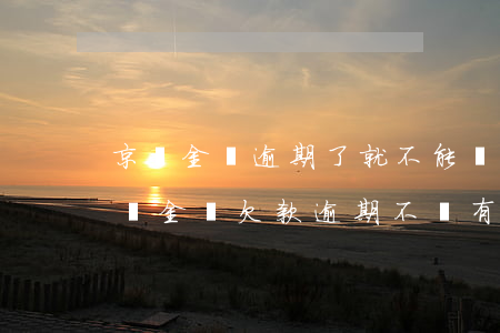 京東金條逾期了就不能結(jié)款了(京東金條欠款逾期不還有什么嚴(yán)重后果)