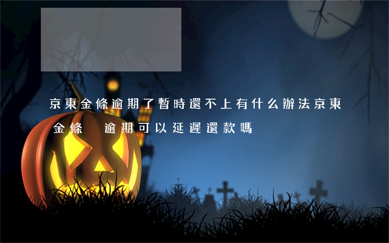 京東金條逾期了暫時還不上有什么辦法（京東金條沒逾期可以延遲還款嗎）