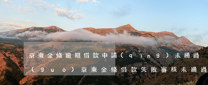 京東金條逾期借款申請(qǐng)未通過(guò)(京東金條借款失敗審核未通過(guò),暫時(shí)無(wú)法提供借款服務(wù))