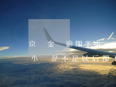京東金條逾期半小時可以嗎 京東金條逾期半小時是不是以后都不能再接了