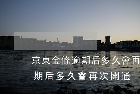 京東金條逾期后多久會再次開通（京東金條逾期后多久會再次開通）