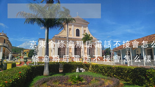 京東金條逾期后電話不接會怎么樣-京東金條逾期后電話不接會怎么樣嗎