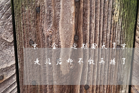 京東金條逾期四天了(京東金條逾期三天是不是以后都不能再接了)